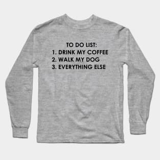 To do list: drink my coffee, walk my dog, everything else Long Sleeve T-Shirt